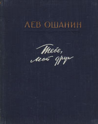 Тебе, мой друг: новые стихи и песни Ошанин Лев Иванович