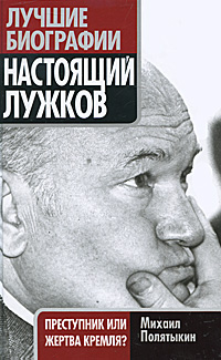 Настоящий Лужков. Преступник или жертва Кремля? Полятыкин Михаил Александрович