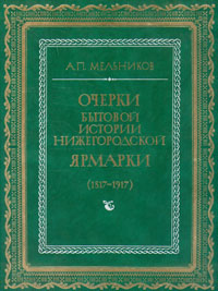 Очерки бытовой истории Нижегородской ярмарки (1817-1917) Мельников Андрей Павлович
