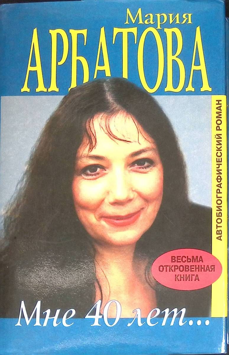Мне 40 лет...Автобиографический роман. Арбатова Мария Ивановна.